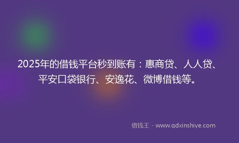 2025年的借钱平台秒到账有：惠商贷、人人贷、平安口袋银行、安逸花、微博借钱等。