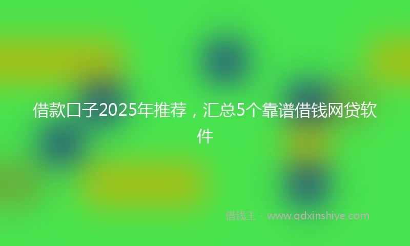借款口子2025年推荐，汇总5个靠谱借钱网贷软件