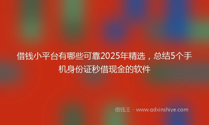 借钱小平台有哪些可靠2025年精选，总结5个手机身份证秒借现金的软件