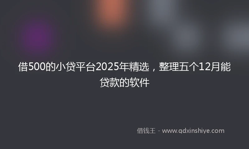 借500的小贷平台2025年精选，整理五个12月能贷款的软件