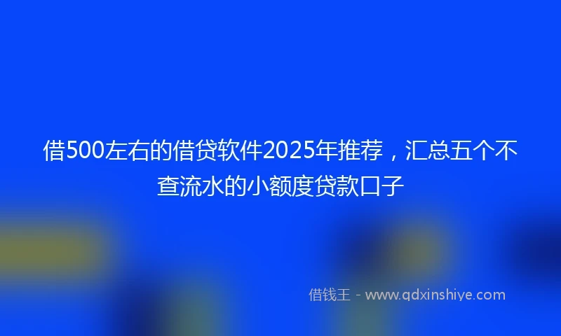 借500左右的借贷软件2025年推荐，汇总五个不查流水的小额度贷款口子