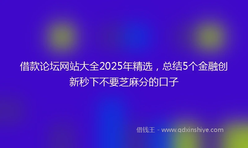 借款论坛网站大全2025年精选，总结5个金融创新秒下不要芝麻分的口子