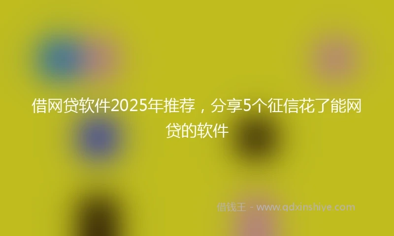 借网贷软件2025年推荐，分享5个征信花了能网贷的软件