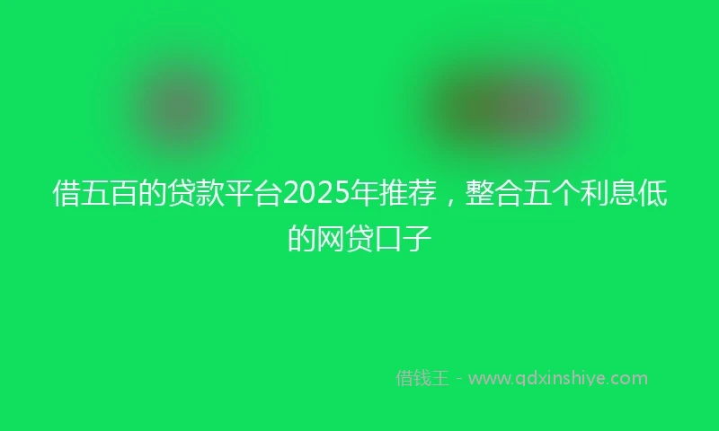 借五百的贷款平台2025年推荐，整合五个利息低的网贷口子