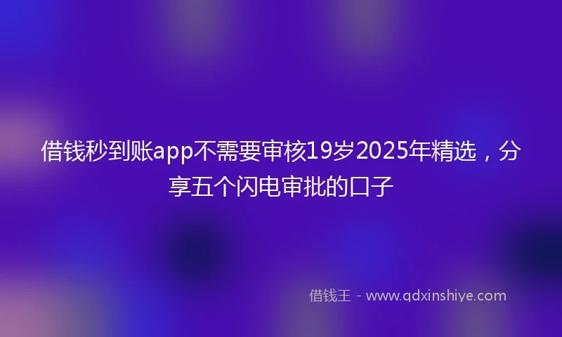 借钱秒到账app不需要审核19岁2025年精选，分享五个闪电审批的口子