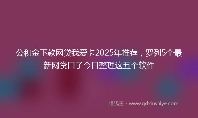 公积金下款网贷我爱卡2025年推荐，罗列5个最新网贷口子今日整理这五个软件