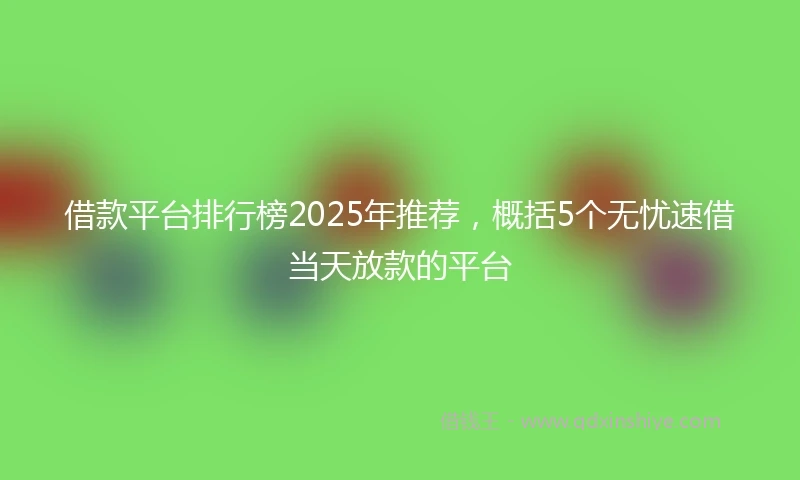 借款平台排行榜2025年推荐，概括5个无忧速借当天放款的平台