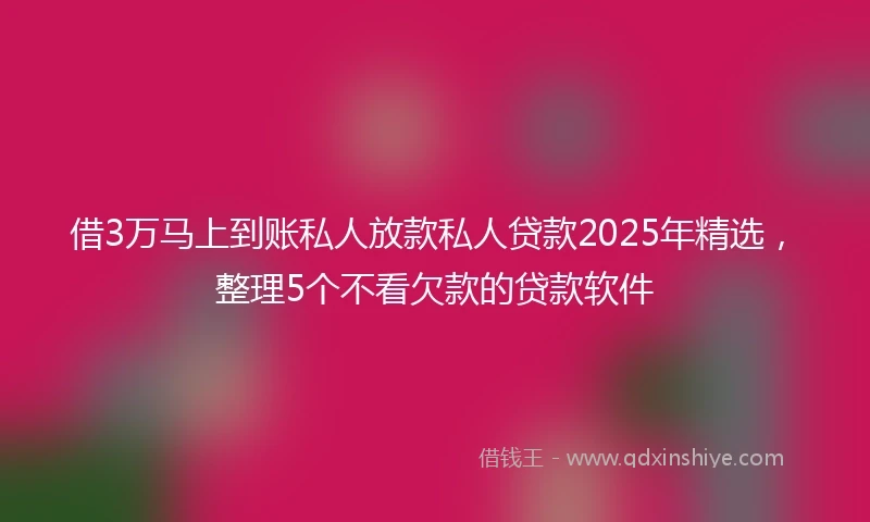 借3万马上到账私人放款私人贷款2025年精选，整理5个不看欠款的贷款软件