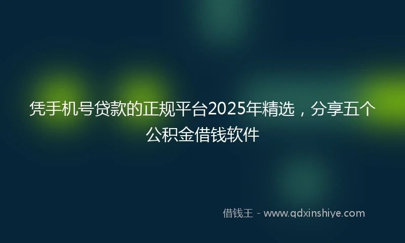 凭手机号贷款的正规平台2025年精选，分享五个公积金借钱软件
