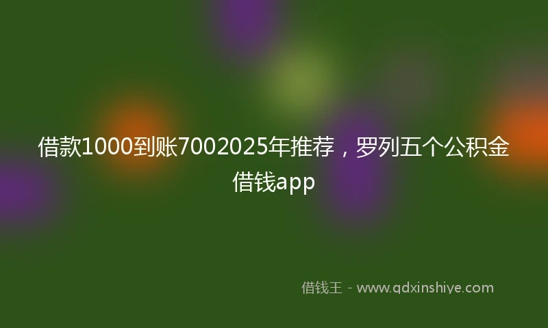 借款1000到账7002025年推荐，罗列五个公积金借钱app