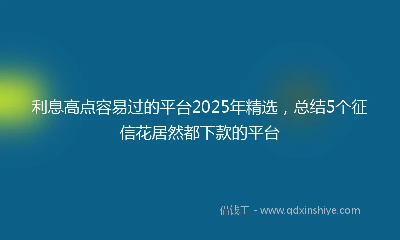 利息高点容易过的平台2025年精选，总结5个征信花居然都下款的平台