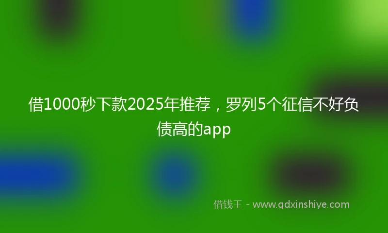 借1000秒下款2025年推荐,罗列5个征信不好负债高的app
