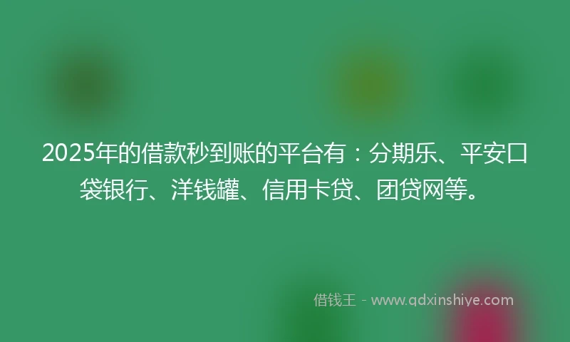 2025年的借款秒到账的平台有：分期乐、平安口袋银行、洋钱罐、信用卡贷、团贷网等。