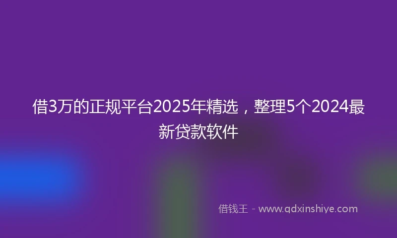 借3万的正规平台2025年精选，整理5个2024最新贷款软件