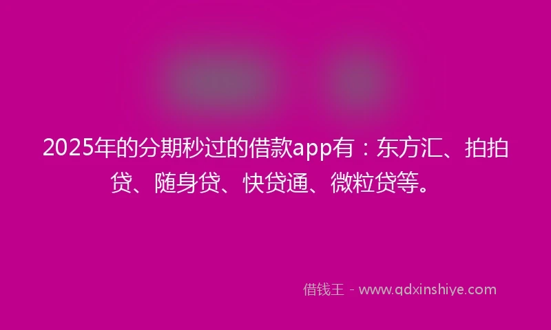 2025年的分期秒过的借款app有：东方汇、拍拍贷、随身贷、快贷通、微粒贷等。