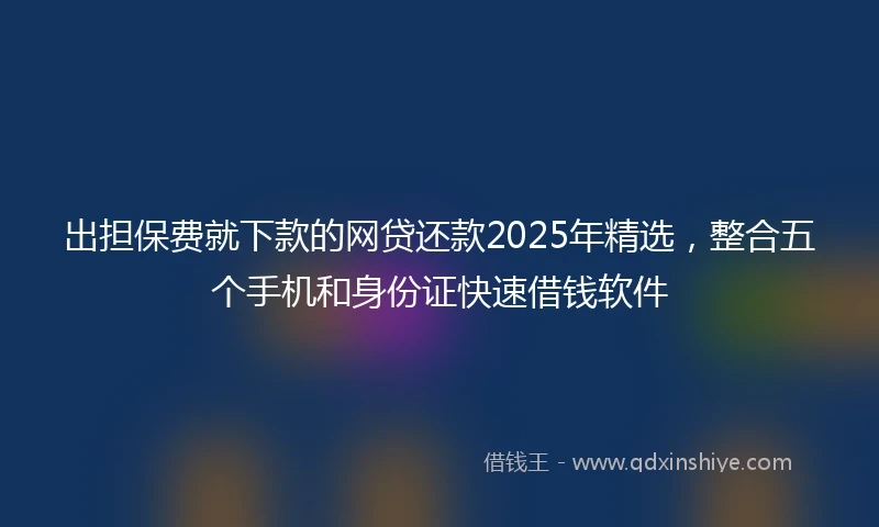 出担保费就下款的网贷还款2025年精选，整合五个手机和身份证快速借钱软件