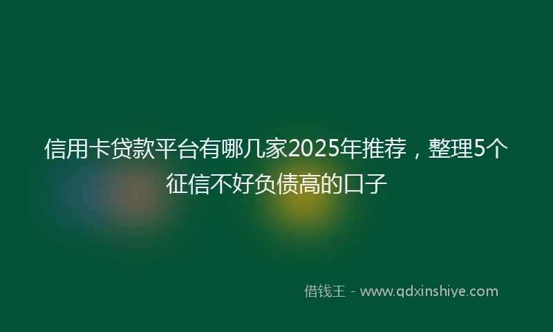 信用卡贷款平台有哪几家2025年推荐，整理5个征信不好负债高的口子