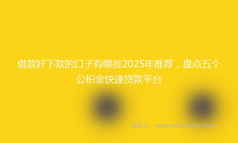 借款好下款的口子有哪些2025年推荐，盘点五个公积金快速贷款平台