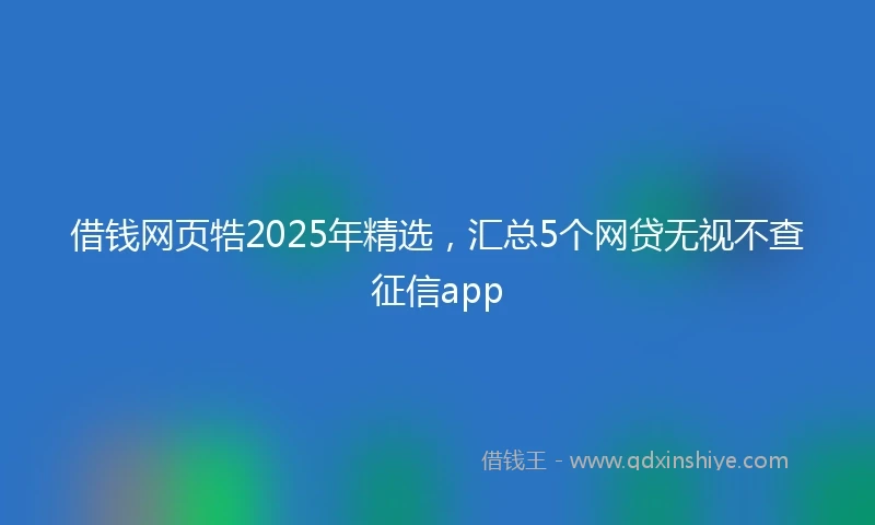 借钱网页牿2025年精选，汇总5个网贷无视不查征信app