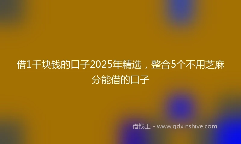 借1千块钱的口子2025年精选，整合5个不用芝麻分能借的口子