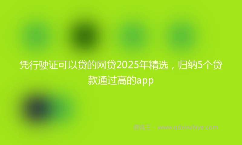 凭行驶证可以贷的网贷2025年精选，归纳5个贷款通过高的app