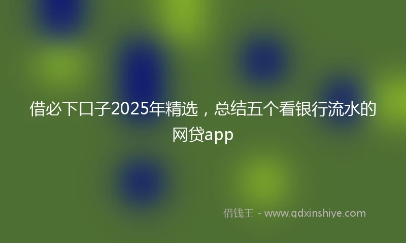 借必下口子2025年精选，总结五个看银行流水的网贷app