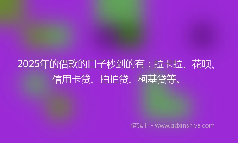 2025年的借款的口子秒到的有：拉卡拉、花呗、信用卡贷、拍拍贷、柯基贷等。