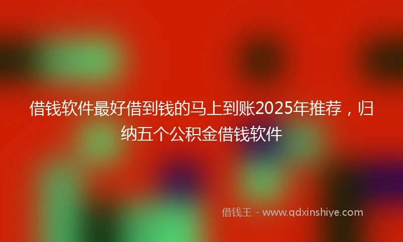 借钱软件最好借到钱的马上到账2025年推荐，归纳五个公积金借钱软件