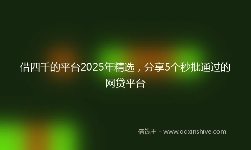 借四千的平台2025年精选，分享5个秒批通过的网贷平台