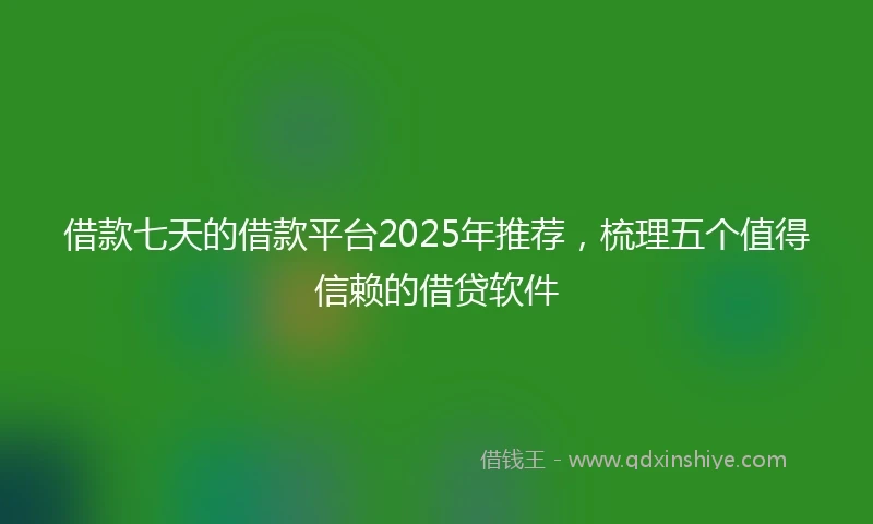 借款七天的借款平台2025年推荐，梳理五个值得信赖的借贷软件