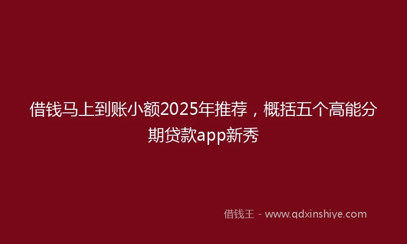 借钱马上到账小额2025年推荐，概括五个高能分期贷款app新秀