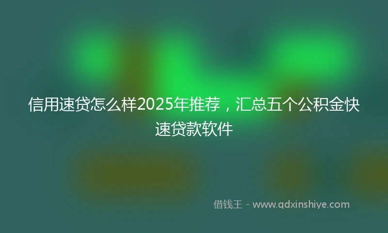 信用速贷怎么样2025年推荐，汇总五个公积金快速贷款软件