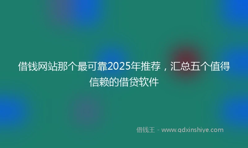 借钱网站那个最可靠2025年推荐，汇总五个值得信赖的借贷软件