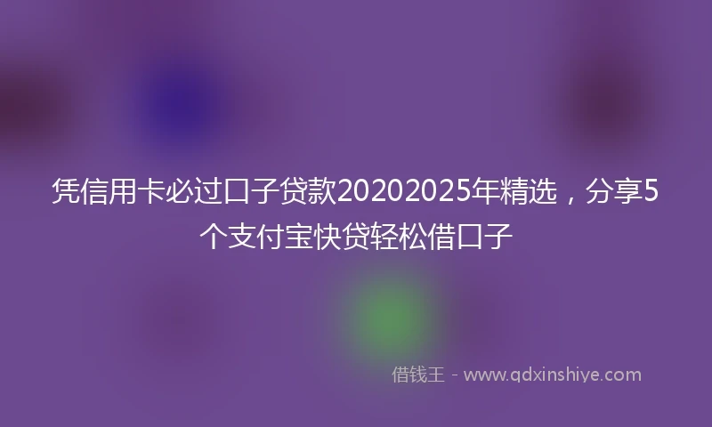 凭信用卡必过口子贷款20202025年精选，分享5个支付宝快贷轻松借口子