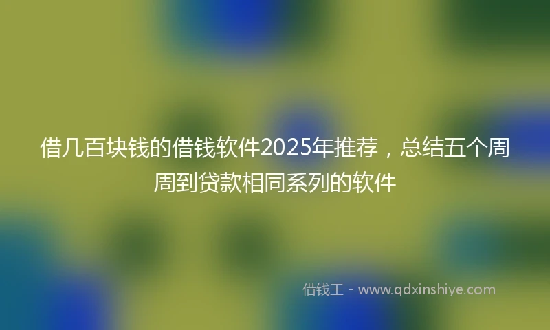 借几百块钱的借钱软件2025年推荐，总结五个周周到贷款相同系列的软件