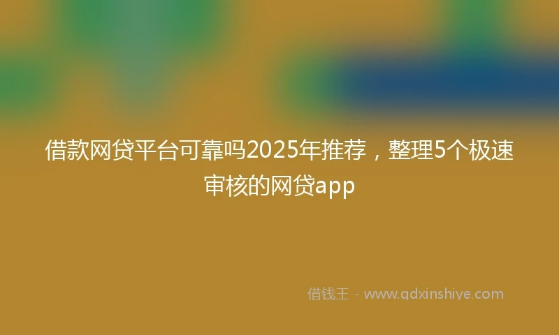 借款网贷平台可靠吗2025年推荐，整理5个极速审核的网贷app
