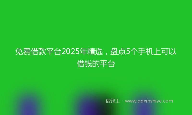 免费借款平台2025年精选，盘点5个手机上可以借钱的平台