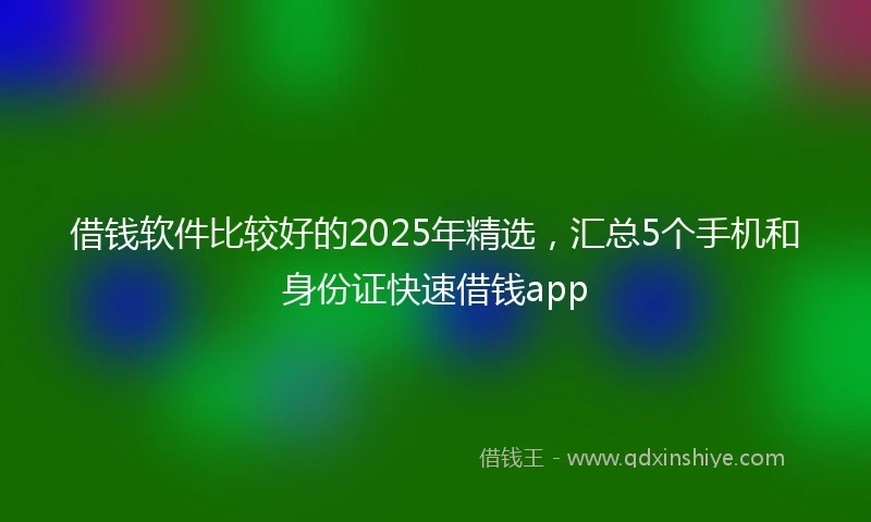 借钱软件比较好的2025年精选，汇总5个手机和身份证快速借钱app