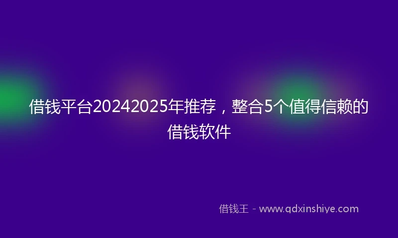 借钱平台20242025年推荐，整合5个值得信赖的借钱软件