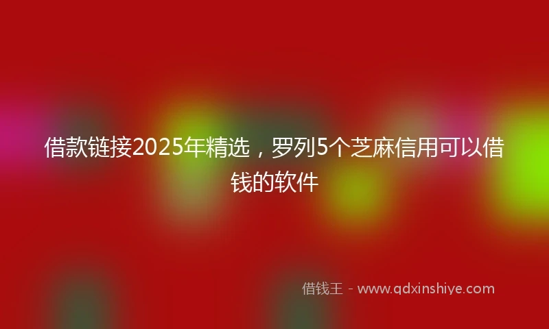 借款链接2025年精选，罗列5个芝麻信用可以借钱的软件