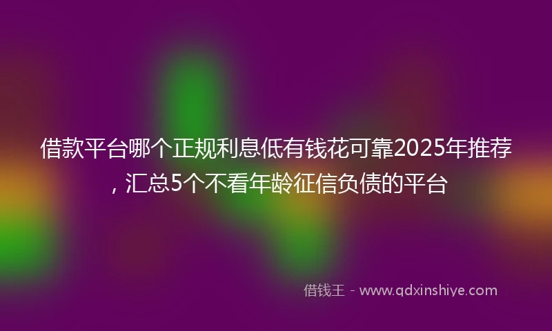 借款平台哪个正规利息低有钱花可靠2025年推荐，汇总5个不看年龄征信负债的平台
