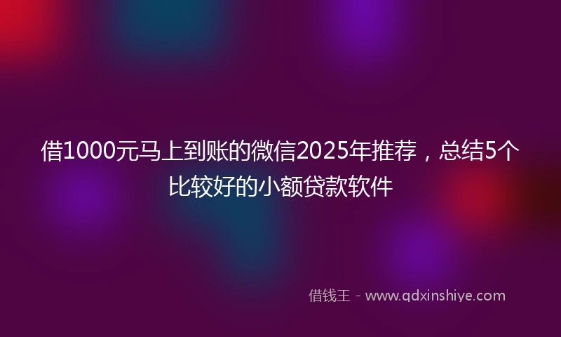借1000元马上到账的微信2025年推荐，总结5个比较好的小额贷款软件