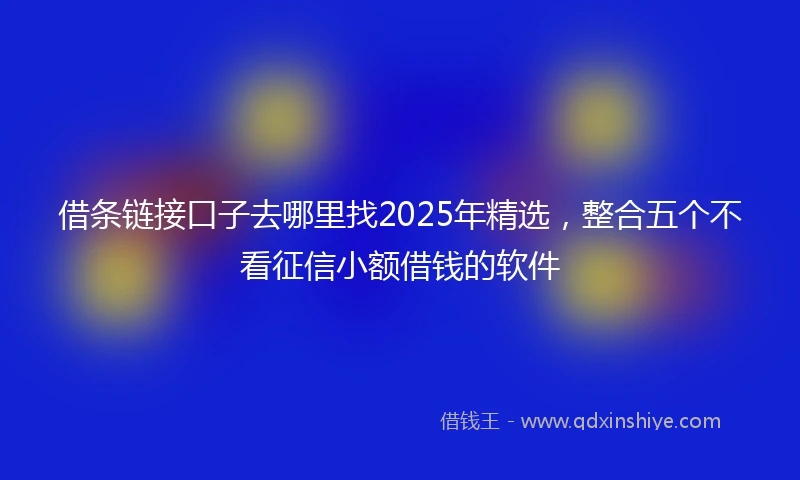 借条链接口子去哪里找2025年精选，整合五个不看征信小额借钱的软件