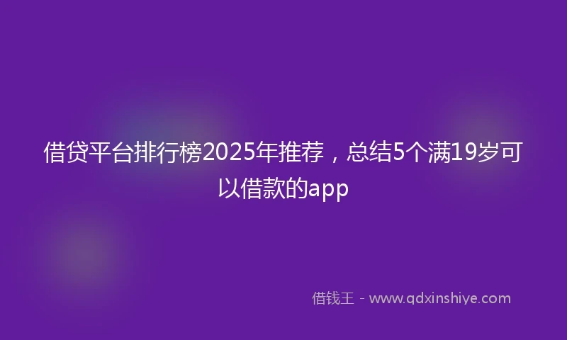 借贷平台排行榜2025年推荐，总结5个满19岁可以借款的app