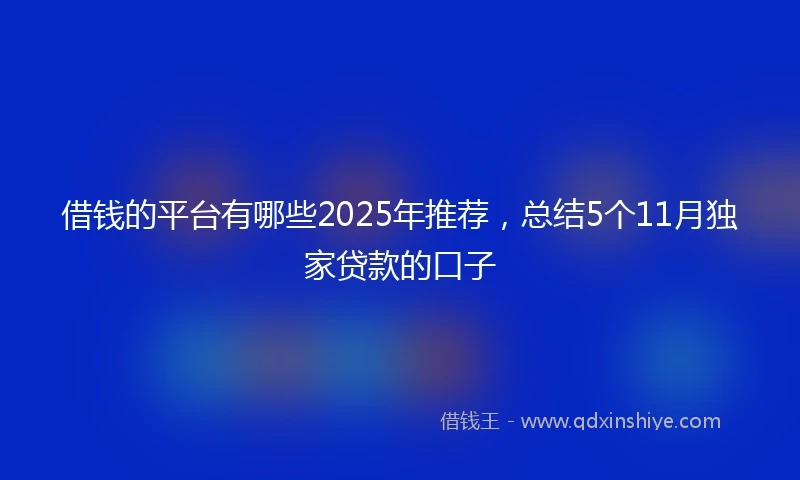 借钱的平台有哪些2025年推荐，总结5个11月独家贷款的口子