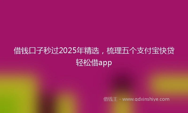 借钱口子秒过2025年精选，梳理五个支付宝快贷轻松借app