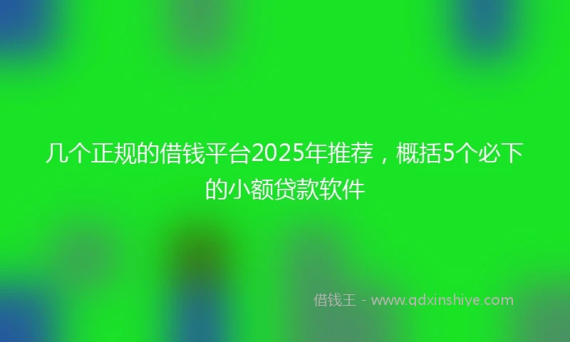 几个正规的借钱平台2025年推荐，概括5个必下的小额贷款软件
