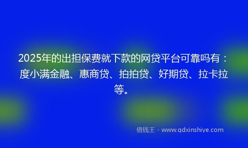 2025年的出担保费就下款的网贷平台可靠吗有:度小满金融、惠商贷、拍拍贷、好期贷、拉卡拉等。