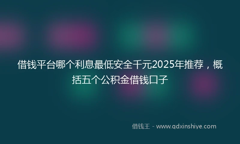 借钱平台哪个利息最低安全千元2025年推荐，概括五个公积金借钱口子