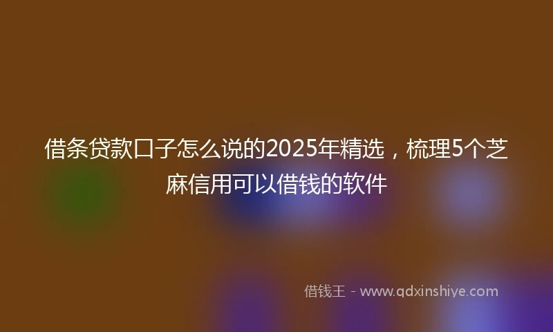 借条贷款口子怎么说的2025年精选，梳理5个芝麻信用可以借钱的软件